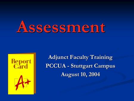 Assessment Adjunct Faculty Training PCCUA - Stuttgart Campus August 10, 2004.