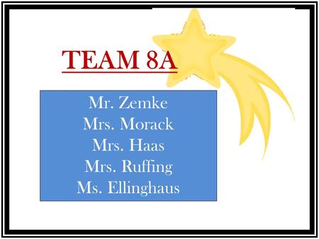 TEAM 8A Mr. Zemke Mrs. Morack Mrs. Haas Mrs. Ruffing Ms. Ellinghaus.