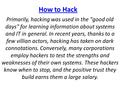 How to Hack Primarily, hacking was used in the good old days for learning information about systems and IT in general. In recent years, thanks to a few.