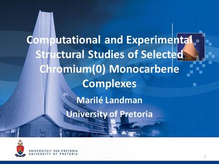 Computational and Experimental Structural Studies of Selected Chromium(0) Monocarbene Complexes Marilé Landman University of Pretoria 1.