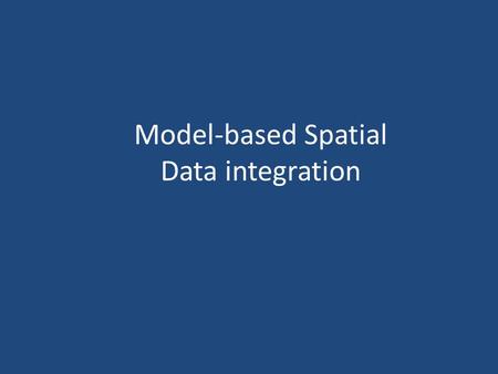 Model-based Spatial Data integration. MODELS OUTPUT MAP = ∫ (Two or More Maps) The integrating function is estimated using either: – Theoretical understanding.