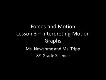 Forces and Motion Lesson 3 – Interpreting Motion Graphs Ms. Newsome and Ms. Tripp 8 th Grade Science.