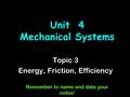 Unit 4 Mechanical Systems Topic 3 Energy, Friction, Efficiency Remember to name and date your notes!