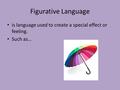 Figurative Language is language used to create a special effect or feeling. Such as…
