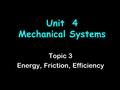 Unit 4 Mechanical Systems Topic 3 Energy, Friction, Efficiency.