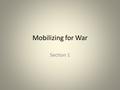 Mobilizing for War Section 1. Converting the Economy Roosevelt worried about difficulties fighting a global war Churchill not worried Believed that victory.