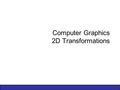 Computer Graphics 2D Transformations. 2 of 74 Contents In today’s lecture we’ll cover the following: –Why transformations –Transformations Translation.