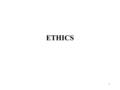 1 ETHICS. 2 ETHICS AND PROFESSIONAL BEHAVIOR Ethics: Standards of conduct for a profession Some issues cannot be handled by codes alone Courts may decide.