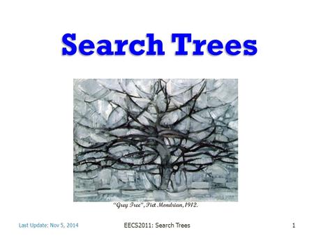 Search Trees Last Update: Nov 5, 2014 EECS2011: Search Trees1 “Grey Tree”, Piet Mondrian, 1912.