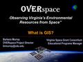 OVER space “ Observing Virginia’s Environmental Resources from Space” Barbara Murray OVERspace Project Director Barbara Murray OVERspace.