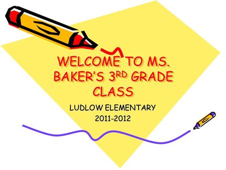 WELCOME TO MS. BAKER’S 3 RD GRADE CLASS LUDLOW ELEMENTARY 2011-2012.