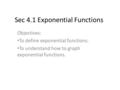 Sec 4.1 Exponential Functions Objectives: To define exponential functions. To understand how to graph exponential functions.