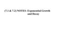 (7.1 & 7.2) NOTES- Exponential Growth and Decay. Definition: Consider the exponential function: if 0 < a < 1: exponential decay if a > 1: exponential.