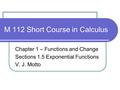 M 112 Short Course in Calculus Chapter 1 – Functions and Change Sections 1.5 Exponential Functions V. J. Motto.