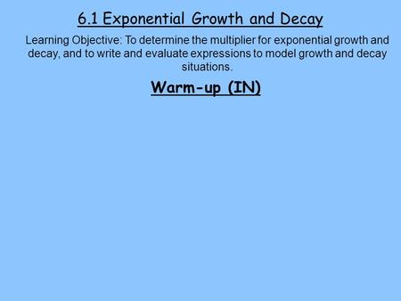 6.1 Exponential Growth and Decay Learning Objective: To determine the multiplier for exponential growth and decay, and to write and evaluate expressions.