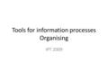 Tools for information processes Organising IPT 2009.