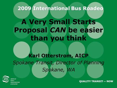 A Very Small Starts Proposal CAN be easier than you think Karl Otterstrom, AICP Spokane Transit, Director of Planning Spokane, WA QUALITY TRANSIT -- NOW.