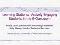 Learning Stations: Actively Engaging Students in the E-Classroom Shelly Davis, Information Technology Librarian Judy Steere, Head of Technical Services.