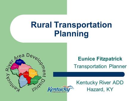 Rural Transportation Planning Eunice Fitzpatrick Transportation Planner Kentucky River ADD Hazard, KY.