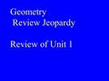 Geometry Review Jeopardy Review of Unit 1 $100 $400 $300 $200 $400 $200 $100$100 $400 $200$200 $500$500 $300 $200 $500 $100 $300 $100 $300 $500 $300.