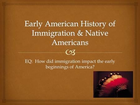 EQ: How did immigration impact the early beginnings of America?