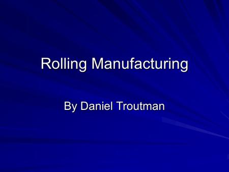 Rolling Manufacturing By Daniel Troutman. What is Rolling Manufacturing? Rolling Manufacturing is metal forming process in which metal is passed through.