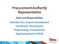 Procurement Authority Representative Roles and Responsibilities Amanda Price, Program Development Coordinator, Planning and Programming, Transportation.