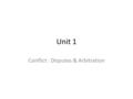 Unit 1 Conflict : Disputes & Arbitration. Objectives List and group potential causes of complaints or disputes during construction Describe the actions.