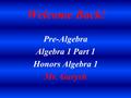 Welcome Back! Pre-Algebra Algebra 1 Part 1 Honors Algebra 1 Mr. Gurysh.