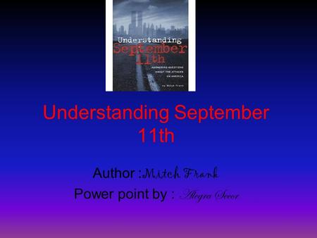 Understanding September 11th Author : Mitch Frank Power point by : Alegra Secor.
