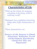 Characteristics of Life *What are the criteria for assigning something to the living world or nonliving world? *Biologists have established that living.