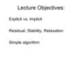 Lecture Objectives: Explicit vs. Implicit Residual, Stability, Relaxation Simple algorithm.