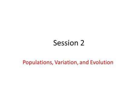 Session 2 Populations, Variation, and Evolution. Natural Selection & Evolution – POPULATIONS EVOLVE NOT INDIVIDUALS. This is because we “are” what we.