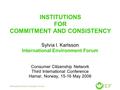 INSTITUTIONS FOR COMMITMENT AND CONSISTENCY Sylvia I. Karlsson International Environment Forum Consumer Citizenship Network Third International Conference.