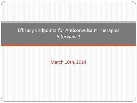 March 10th, 2014 Efficacy Endpoints for Anticonvulsant Therapies Interview 1.