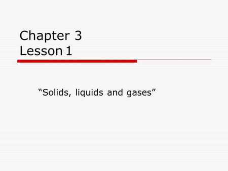 Chapter 3 Lesson1 “Solids, liquids and gases”. I. States of Matter A. 3 States of matter 1. Solids -wood, steel, plastic, ice 2. Liquids -water, orange.