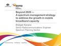 Beyond 2020 — A spectrum management strategy to address the growth in mobile broadband capacity Bridget Kerans Senior Radiocommunications Engineer Spectrum.