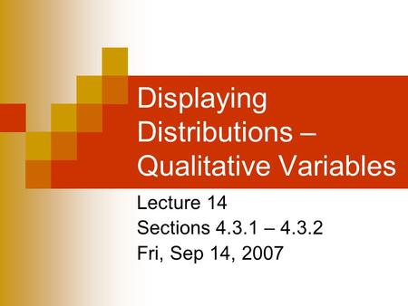 Displaying Distributions – Qualitative Variables Lecture 14 Sections 4.3.1 – 4.3.2 Fri, Sep 14, 2007.