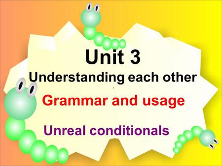 Unit 3 Understanding each other Grammar and usage Unreal conditionals.