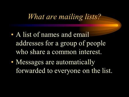 What are mailing lists? A list of names and email addresses for a group of people who share a common interest. Messages are automatically forwarded to.