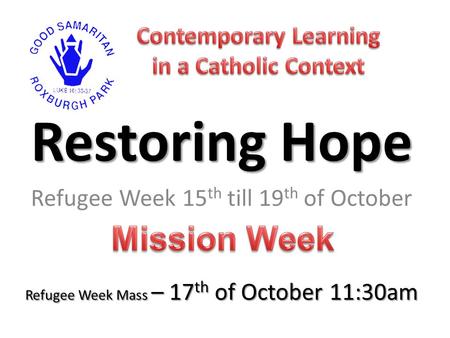Restoring Hope Refugee Week 15 th till 19 th of October Refugee Week Mass – 17 th of October 11:30am.