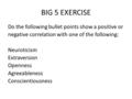 BIG 5 EXERCISE Do the following bullet points show a positive or negative correlation with one of the following: Neuroticism Extraversion Openness Agreeableness.
