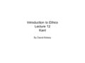 Introduction to Ethics Lecture 12 Kant By David Kelsey.