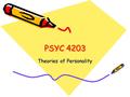 PSYC 4203 Theories of Personality. Why do people do what they do? How did they get to be the way they are?