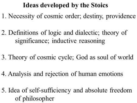 Ideas developed by the Stoics 1. Necessity of cosmic order; destiny, providence 2. Definitions of logic and dialectic; theory of significance; inductive.