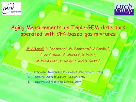 Siena, 24 th May 2004 Aging Measurements on Triple-GEM detectors operated with CF4-based gas mixtures M. Alfonsi 1, G. Bencivenni 1, W. Bonivento 2, A.Cardini.