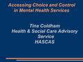 Accessing Choice and Control in Mental Health Services Tina Coldham Health & Social Care Advisory Service HASCAS.