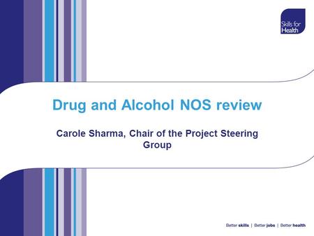 Drug and Alcohol NOS review Carole Sharma, Chair of the Project Steering Group.