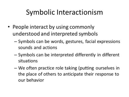 Symbolic Interactionism People interact by using commonly understood and interpreted symbols – Symbols can be words, gestures, facial expressions sounds.