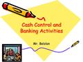 Cash Control and Banking Activities Mr. Belolan. Items to Consider… How do businesses protect their cash on a daily basis? –Consider….cameras, limit number.